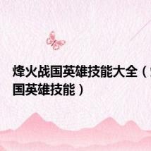 烽火战国英雄技能大全(烽火战国英雄技能)