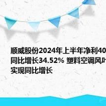 顺威股份2024年上半年净利4081.29万同比增长34.52% 塑料空调风叶销售收入实现同比增长