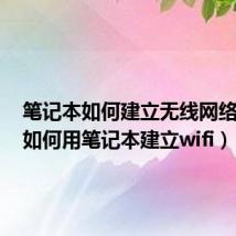 笔记本如何建立无线网络连接（如何用笔记本建立wifi）
