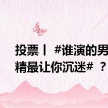 投票丨 #谁演的男狐狸精最让你沉迷# ？
