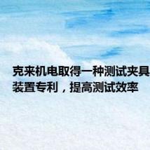 克来机电取得一种测试夹具及测试装置专利,提高测试效率