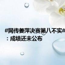 #网传姜萍决赛第八不实#,家属:成绩还未公布