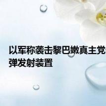 以军称袭击黎巴嫩真主党一处导弹发射装置