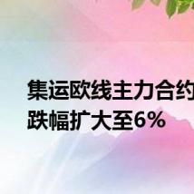 集运欧线主力合约日内跌幅扩大至6%
