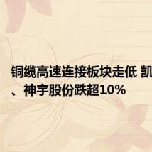 铜缆高速连接板块走低 凯旺科技、神宇股份跌超10%