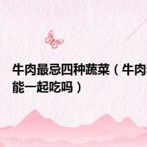 牛肉最忌四种蔬菜(牛肉和地瓜能一起吃吗)