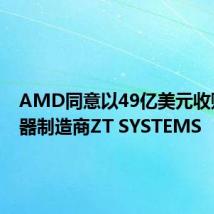 AMD同意以49亿美元收购服务器制造商ZT SYSTEMS