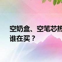 空奶盒、空笔芯热销!谁在买?