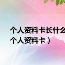 个人资料卡长什么样（个人资料卡）