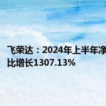 飞荣达:2024年上半年净利润同比增长1307.13%