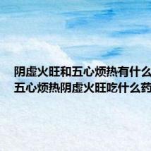 阴虚火旺和五心烦热有什么区别(五心烦热阴虚火旺吃什么药)