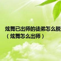 炫舞已出师的徒弟怎么脱离师门(炫舞怎么出师)