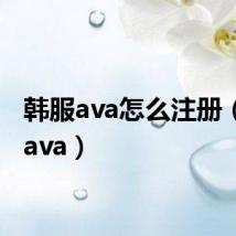 韩服ava怎么注册(韩服ava)