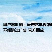 用户怒吐槽:爱奇艺电视端包年VIP不能跳过广告 官方回应