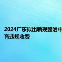2024广东拟出新规整治中小学教育违规收费