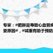 专家:#肥胖是导致心血管疾病的重要原因#,#减重有助于预防疾