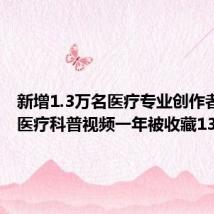 新增1.3万名医疗专业创作者 抖音医疗科普视频一年被收藏13.1亿次