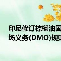 印尼修订棕榈油国内市场义务(DMO)规则