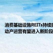 消费基础设施REITs持续扩容 不动产运营有望进入新阶段