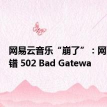 网易云音乐“崩了”:网页端报错 502 Bad Gatewa