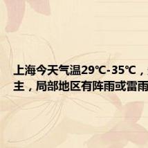 上海今天气温29℃-35℃,多云为主,局部地区有阵雨或雷雨