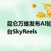 昆仑万维发布AI短剧平台SkyReels