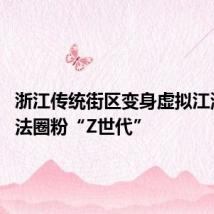 浙江传统街区变身虚拟江湖 新玩法圈粉“Z世代”
