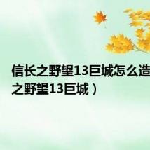 信长之野望13巨城怎么造(信长之野望13巨城)
