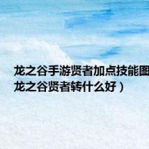 龙之谷手游贤者加点技能图最新(龙之谷贤者转什么好)