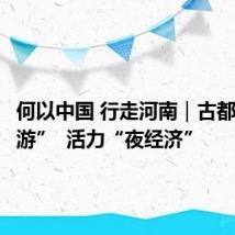 何以中国 行走河南|古都“体验游” 活力“夜经济”