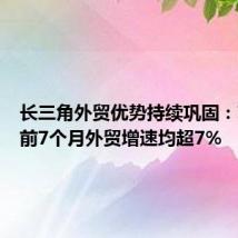 长三角外贸优势持续巩固:苏浙皖前7个月外贸增速均超7%