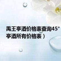 禹王亭酒价格表查询45°(禹王亭酒所有价格表)