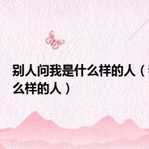 别人问我是什么样的人(我是什么样的人)