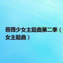蔷薇少女主题曲第二季(蔷薇少女主题曲)