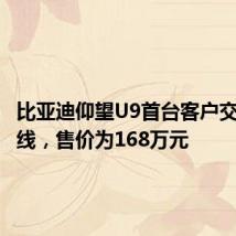 比亚迪仰望U9首台客户交付车下线,售价为168万元