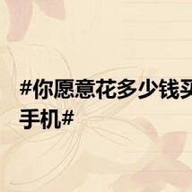 #你愿意花多少钱买一部手机#