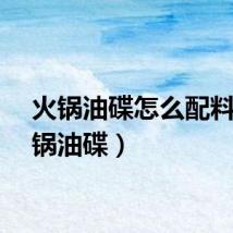 火锅油碟怎么配料（火锅油碟）