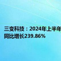 三变科技:2024年上半年净利润同比增长239.86%
