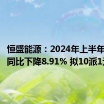 恒盛能源:2024年上半年净利润同比下降8.91% 拟10派1元