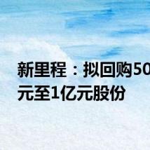 新里程:拟回购5000万元至1亿元股份