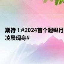 期待!#2024首个超级月亮明天凌晨现身#