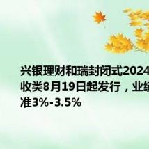 兴银理财和瑞封闭式2024年9期固收类8月19日起发行,业绩比较基准3%-3.5%