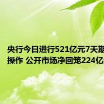 央行今日进行521亿元7天期逆回购操作 公开市场净回笼224亿元