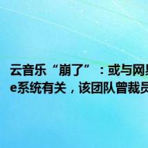 云音乐“崩了”:或与网易Curve系统有关,该团队曾裁员