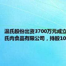 温氏股份出资3700万元成立灌南温氏肉食品有限公司,持股100%