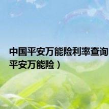 中国平安万能险利率查询(中国平安万能险)