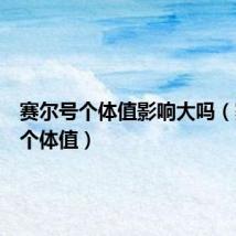 赛尔号个体值影响大吗(赛尔号个体值)