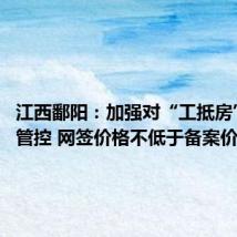 江西鄱阳:加强对“工抵房”价格管控 网签价格不低于备案价的90%