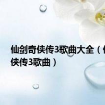 仙剑奇侠传3歌曲大全（仙剑奇侠传3歌曲）