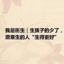我是医生|生孩子的少了,希望让愿意生的人“生得更好”